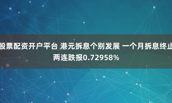 股票配资开户平台 港元拆息个别发展 一个月拆息终止两连跌报0.72958%