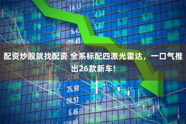 配资炒股就找配资 全系标配四激光雷达,一口气推出26款新车!