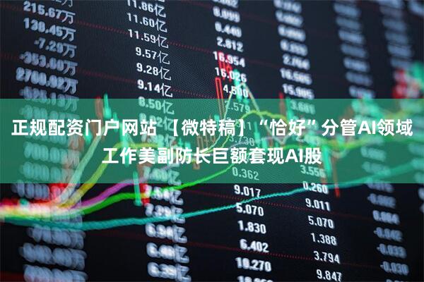 正规配资门户网站 【微特稿】“恰好”分管AI领域工作　美副防长巨额套现AI股